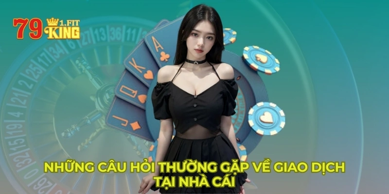 Những câu hỏi thường gặp về giao dịch tại nhà cái