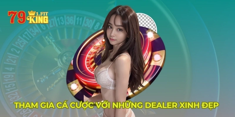 Tham gia cá cược với những Dealer xinh đẹp 