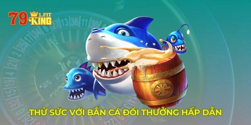 Thử sức với bắn cá đổi thưởng hấp dẫn